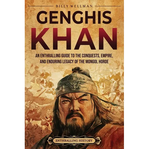 Genghis Khan: An Enthralling Guide to the Conquests, Empire, and Enduring Legacy of the Mongol Horde - Paperback