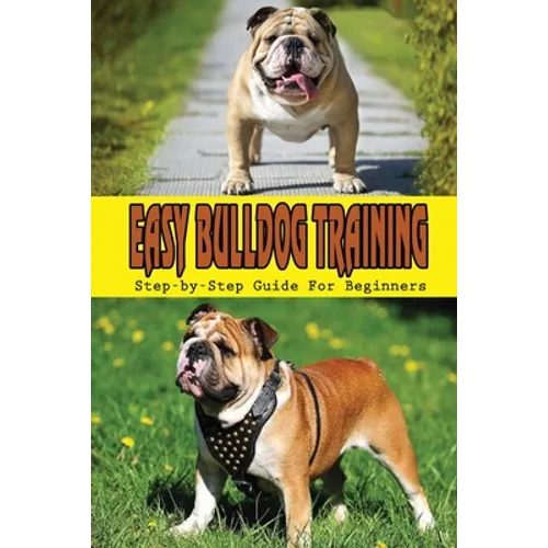 Easy Bulldog Training: Step-by-Step Guide For Beginners: Bulldog Dog Breed Information - Paperback