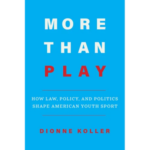 More Than Play: How Law, Policy, and Politics Shape American Youth Sport - Hardcover