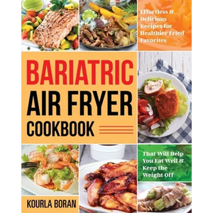 Bariatric Air Fryer Cookbook: Effortless & Delicious Recipes for Healthier Fried Favorites That Will Help You Eat Well & Keep the Weight Off - Paperback