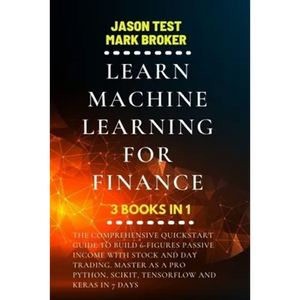 Learn Machine Learning for Finance: The comprehensive quickstart guide to build 6-figures passive income with stock and day trading. Master as a pro P - Paperback