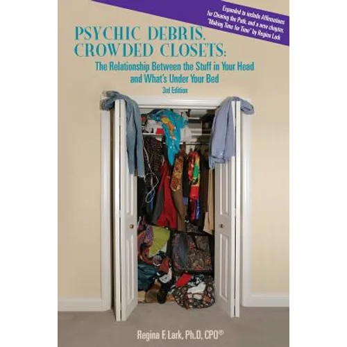PSYCHIC DEBRIS, CROWDED CLOSETS 3rd Edition: The Relationship between the Stuff in Your Head and What's Under Your Bed - Paperback
