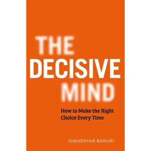 The Decisive Mind: How to Make the Right Choice Every Time - Hardcover