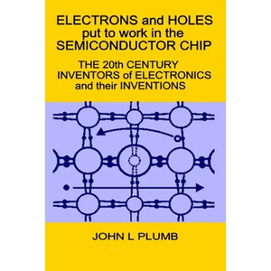 Electrons and Holes put to work in the Semiconductor Chip: The 20th Century Inventors of Electronics and their Inventions - Paperback