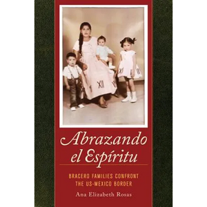 Abrazando El Espiritu: Bracero Families Confront the Us-Mexico Border Volume 40 - Paperback