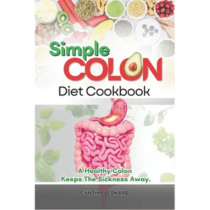 Simple Colon Diet Cookbook: A Healthy Colon Keeps The Sickness Away - Paperback