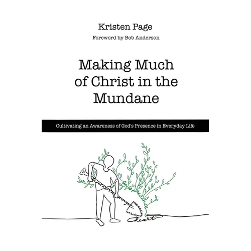 Making Much of Christ in the Mundane: Cultivating an Awareness of God's Presence in Everyday Life - Paperback