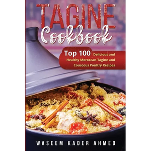 Tagine Cookbook: Top 100 Delicious and Healthy Moroccan-Tagine and Couscous Poultry Recipes - Paperback
