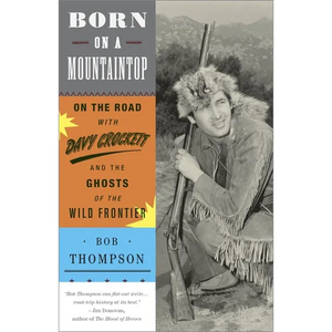Born on a Mountaintop: On the Road with Davy Crockett and the Ghosts of the Wild Frontier - Paperback