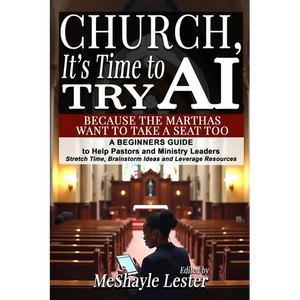 Church, It's Time to Try AI: Because the Marthas Want to Take a Seat Too: A Beginners Guide to Help Pastors and Ministry Leaders Stretch Time, Brainst - Paperback