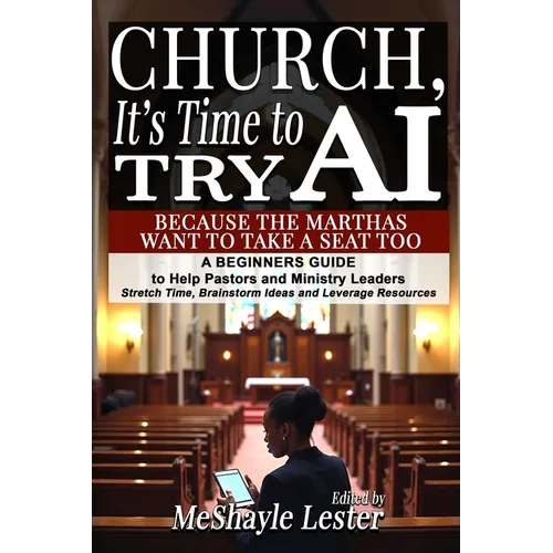 Church, It's Time to Try AI: Because the Marthas Want to Take a Seat Too: A Beginners Guide to Help Pastors and Ministry Leaders Stretch Time, Brainst - Paperback