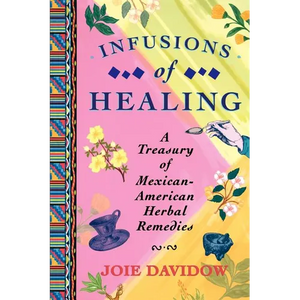 Infusions of Healing: A Treasury of Mexican-American Herbal Remedies - Paperback