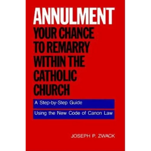 Annulment--Your Chance to Remarry Within the Catholic Church: A Step-By-Step Guide Using the New Code of Canon Law - Paperback