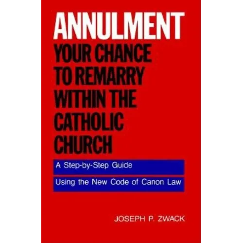 Annulment--Your Chance to Remarry Within the Catholic Church: A Step-By-Step Guide Using the New Code of Canon Law - Paperback