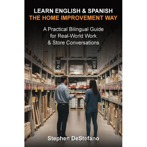 Learn English and Spanish - The Home Improvement Way: A Practical Bilingual Guide for Real-World Work & Store Conversations - Paperback