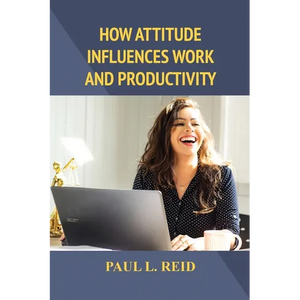 How Attitude Influences Work and Productivity - Paperback