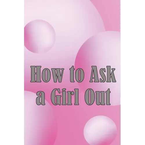 How to Ask a Girl Out: These tactics will enhance your confidence to ask a girl out. - Paperback