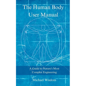 The Human Body User Manual: A Guide to Nature's Most Complex Engineering - Paperback