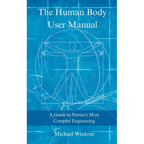 The Human Body User Manual: A Guide to Nature's Most Complex Engineering - Paperback