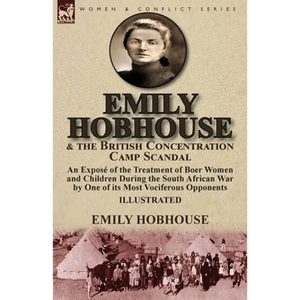 Emily Hobhouse and the British Concentration Camp Scandal: an Exposé of the Treatment of Boer Women and Children During the South African War by One o - Paperback