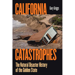 California Catastrophes: The Natural Disaster History of the Golden State - Paperback