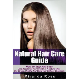 Natural Hair Care Guide: How To Stop Hair Loss And Accelerate Hair Growth In A Natural Way, Get Strong, Healthy And Shiny Hair Without Chemical - Paperback