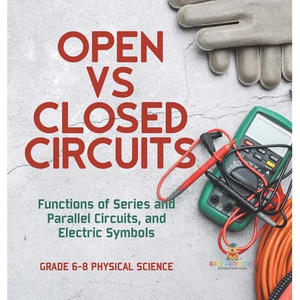 Open vs Closed Circuits Functions of Series and Parallel Circuits, and Electric Symbols Grade 6-8 Physical Science - Hardcover