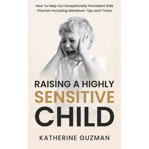 Raising A Highly Sensitive Child: How To Help Our Exceptionally Persistent Kids Flourish Including Meltdown Tips and Tricks - Paperback