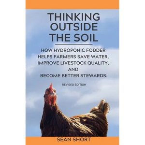 Thinking Outside The Soil: How Hydroponic Fodder Helps Farmers Save Water, Improve Livestock Quality, and Become Better Stewards. - Paperback