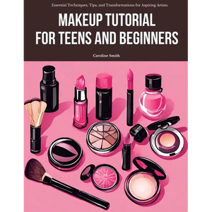 Makeup Tutorial for Teens and Beginners: Essential Techniques, Tips, and Transformations for Aspiring Artists - Paperback