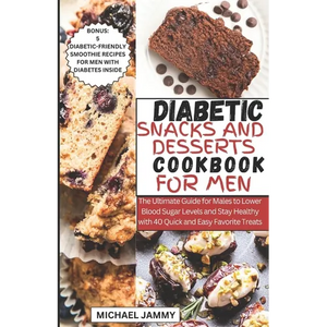 Diabetic Snacks and Desserts Cookbook for Men: The Ultimate Guide for Males to Lower Blood Sugar Levels and Stay Healthy with 40 Quick and Easy Favori - Paperback