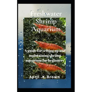 Freshwater Shrimp Aquarium: A guide for setting up and maintaining shrimp aquarium for beginners - Paperback
