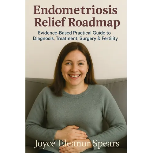 Endometriosis Relief Roadmap: Evidence-Based Practical Guide to Diagnosis, Treatment, Surgery & Fertility - Paperback
