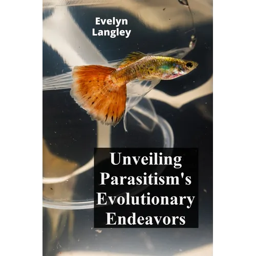 Unveiling Parasitism's Evolutionary Endeavors: Exploring how parasites trigger disease by invading human cells, describing symptoms, and exploring tre - Paperback
