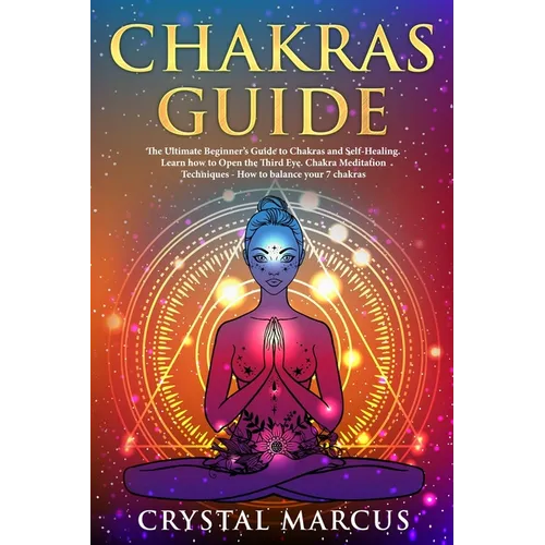 Chakras Guide: The Ultimate Beginner's Guide to Chakras and Self-Healing. Learn how to Open the Third Eye. Chakra Meditation Techniqu - Paperback
