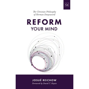 Reform Your Mind: The Philosophy of Herman Dooyeweerd - Paperback