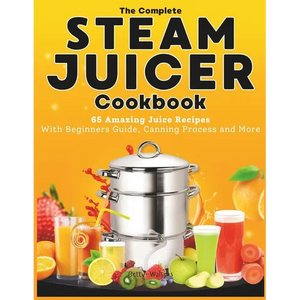 The Complete Steam Juicer Cookbook: 65 Amazing Juice Recipes With Beginners Guide, Canning Process and More - Paperback