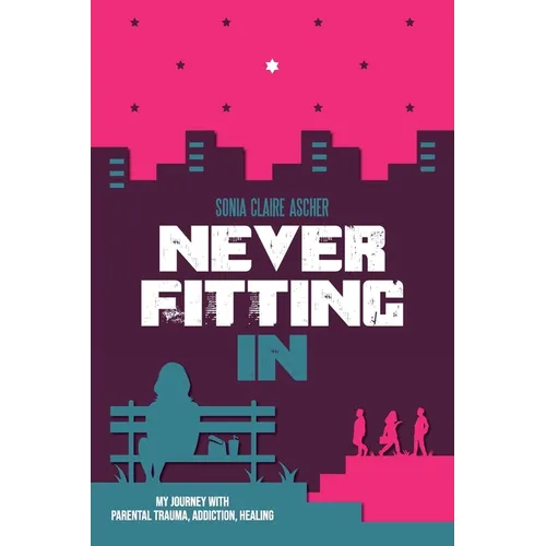 Never Fitting In: My Journey with Parental Trauma, Addiction, Healing - Paperback