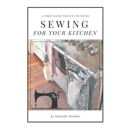 Sewing For Your Kitchen: 14 Simple Sewing Projects for the Kitchen - Paperback