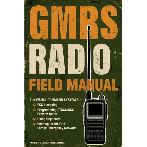 GMRS Radio Field Manual: The Visual Command System for FCC Licensing, Programming CTCSS/DCS Privacy Tones, Using Repeaters, and Building an Off-Grid F - Paperback