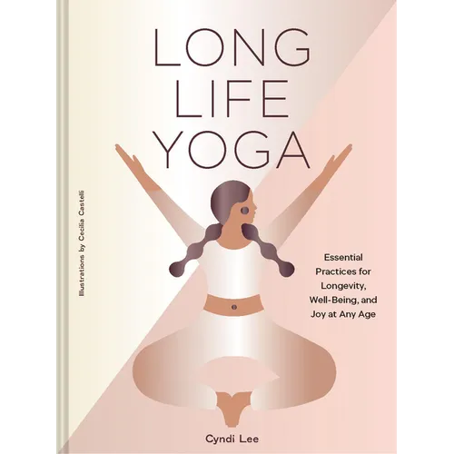 Long Life Yoga: Essential Practices for Longevity, Well-Being, and Joy at Any Age - Hardcover