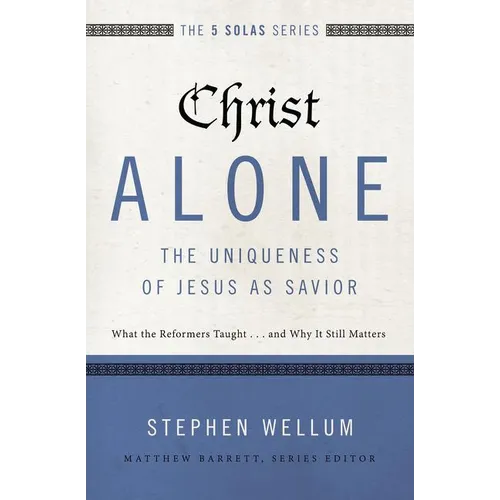 Christ Alone---The Uniqueness of Jesus as Savior: What the Reformers Taught...and Why It Still Matters - Paperback