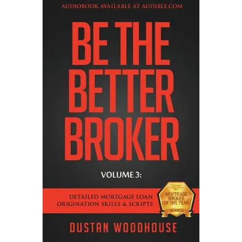 Be The Better Broker, Volume 3: Detailed Mortgage Loan Origination Skills & Scripts - Paperback