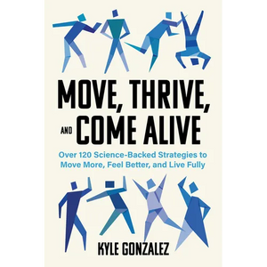 Move, Thrive, and Come Alive: Over 120 Science-Backed Strategies to Move More, Feel Better, and Live Fully - Paperback