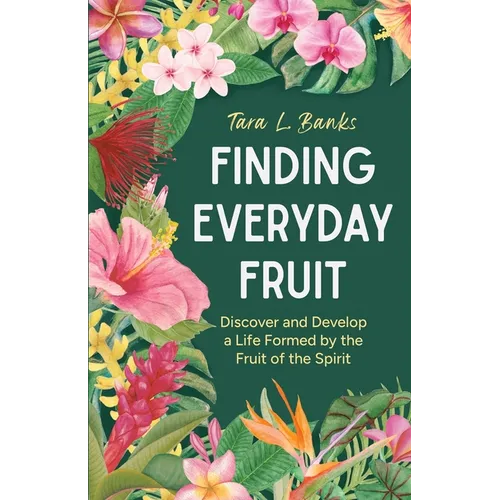 Finding Everyday Fruit: Discover and Develop a Life Formed by the Fruit of the Spirit - Paperback