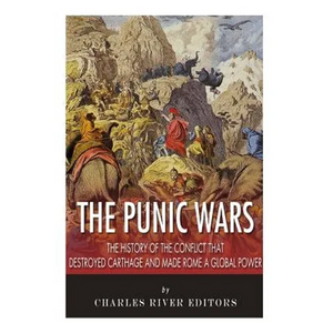 The Punic Wars: The History of the Conflict that Destroyed Carthage and Made Rome a Global Power - Paperback