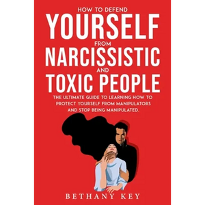 How to Defend Yourself from Narcissistic and Toxic People: The ultimate guide to learning how to protect yourself from manipulators and stop being man - Paperback