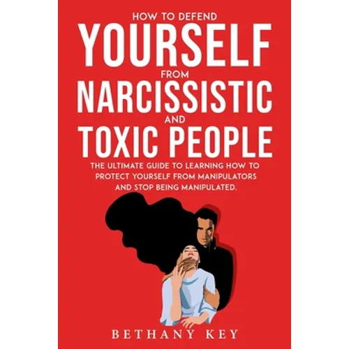 How to Defend Yourself from Narcissistic and Toxic People: The ultimate guide to learning how to protect yourself from manipulators and stop being man - Paperback