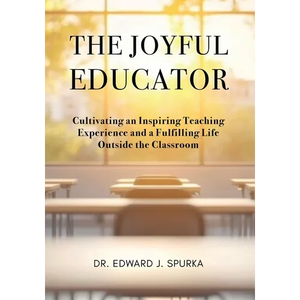 The Joyful Educator: Cultivating an Inspiring Teaching Experience and a Fulfilling Life Outside the Classroom - Paperback