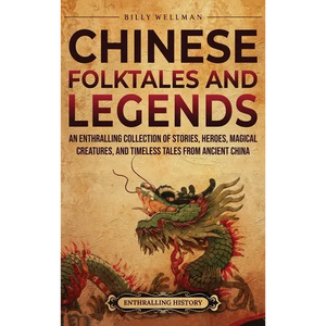 Chinese Folktales and Legends: An Enthralling Collection of Stories, Heroes, Magical Creatures, and Timeless Tales from Ancient China - Hardcover